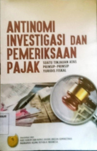 Antinomi Investigasi dan Pemeriksaan Pajak - Suatu Tinjauan Atas Prinsip - Prinsip Yuridis Fiskal